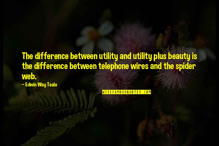 Javier Felicity Quotes By Edwin Way Teale: The difference between utility and utility plus beauty