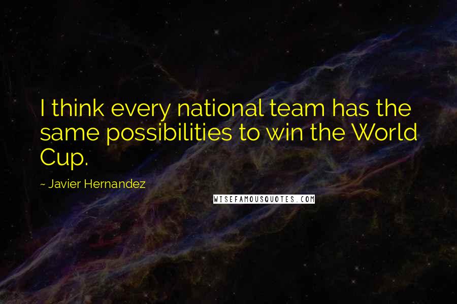 Javier Hernandez quotes: I think every national team has the same possibilities to win the World Cup.