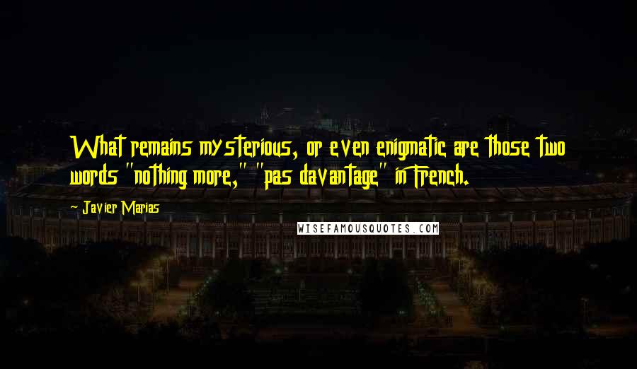 Javier Marias quotes: What remains mysterious, or even enigmatic are those two words "nothing more," "pas davantage" in French.