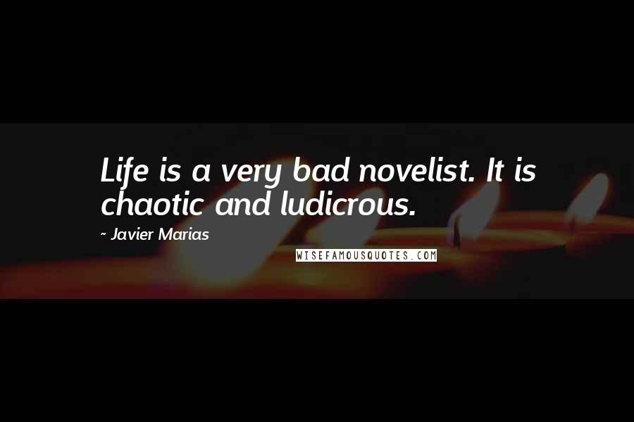 Javier Marias quotes: Life is a very bad novelist. It is chaotic and ludicrous.