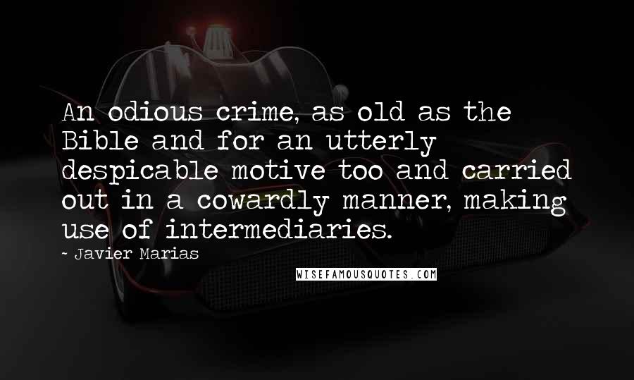 Javier Marias quotes: An odious crime, as old as the Bible and for an utterly despicable motive too and carried out in a cowardly manner, making use of intermediaries.