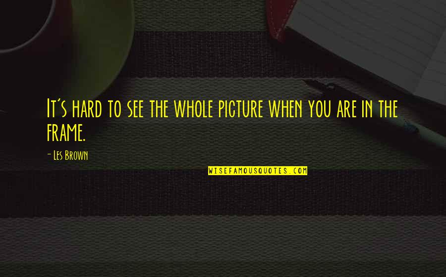 Javier Mariscal Quotes By Les Brown: It's hard to see the whole picture when