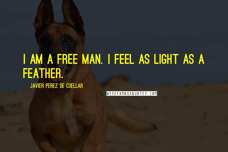 Javier Perez De Cuellar quotes: I am a free man. I feel as light as a feather.