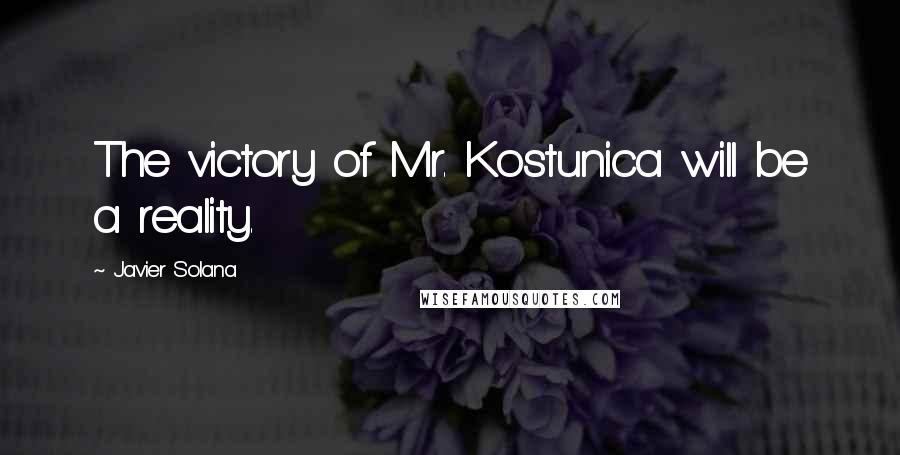 Javier Solana quotes: The victory of Mr. Kostunica will be a reality.