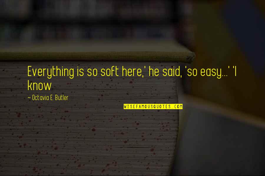 Javier Solana Quotes By Octavia E. Butler: Everything is so soft here,' he said, 'so