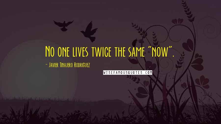 Javier Tinajero Rodriguez quotes: No one lives twice the same "now".