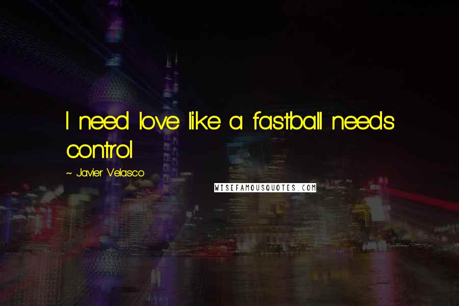 Javier Velasco quotes: I need love like a fastball needs control