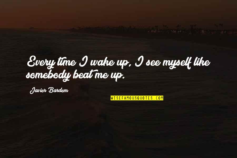 Javier's Quotes By Javier Bardem: Every time I wake up, I see myself Javier's Quotes By Javier Bardem: Every time I wake up, I see myself