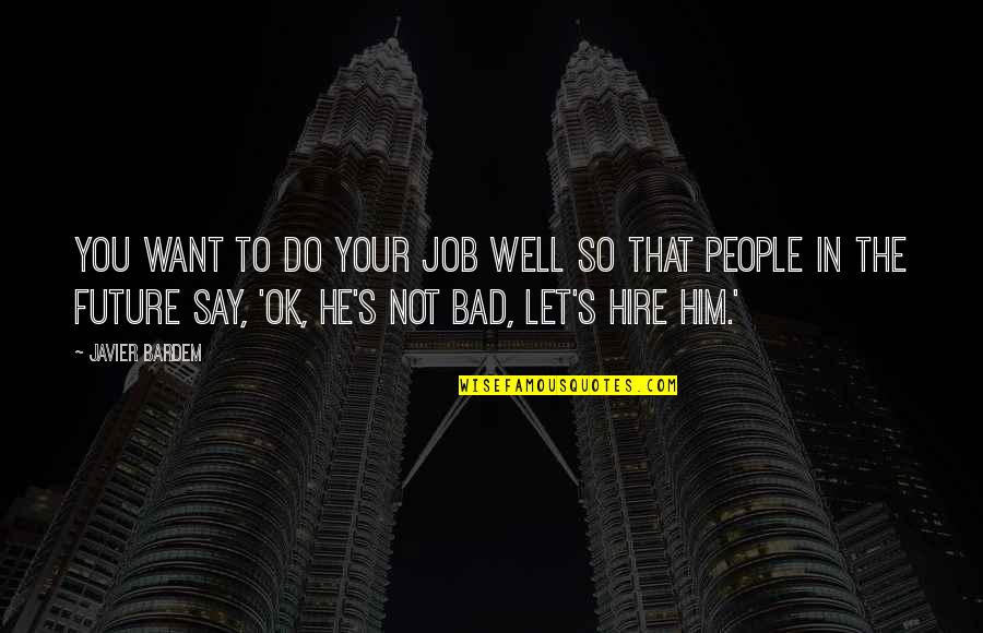 Javier's Quotes By Javier Bardem: You want to do your job well so Javier's Quotes By Javier Bardem: You want to do your job well so