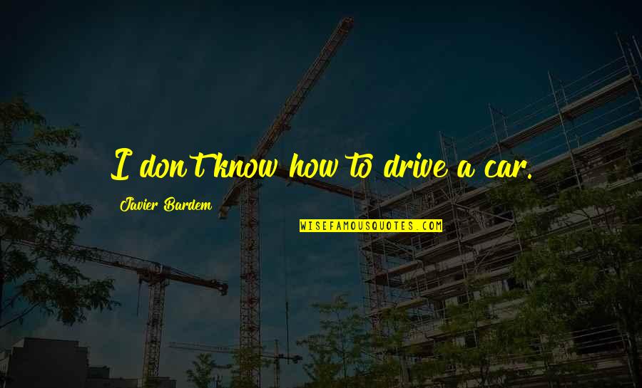 Javier's Quotes By Javier Bardem: I don't know how to drive a car. Javier's Quotes By Javier Bardem: I don't know how to drive a car.