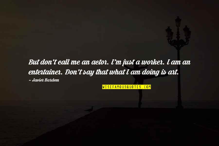 Javier's Quotes By Javier Bardem: But don't call me an actor. I'm just