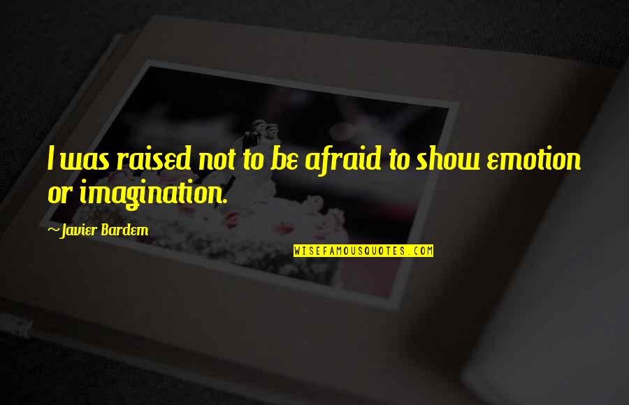 Javier's Quotes By Javier Bardem: I was raised not to be afraid to Javier's Quotes By Javier Bardem: I was raised not to be afraid to