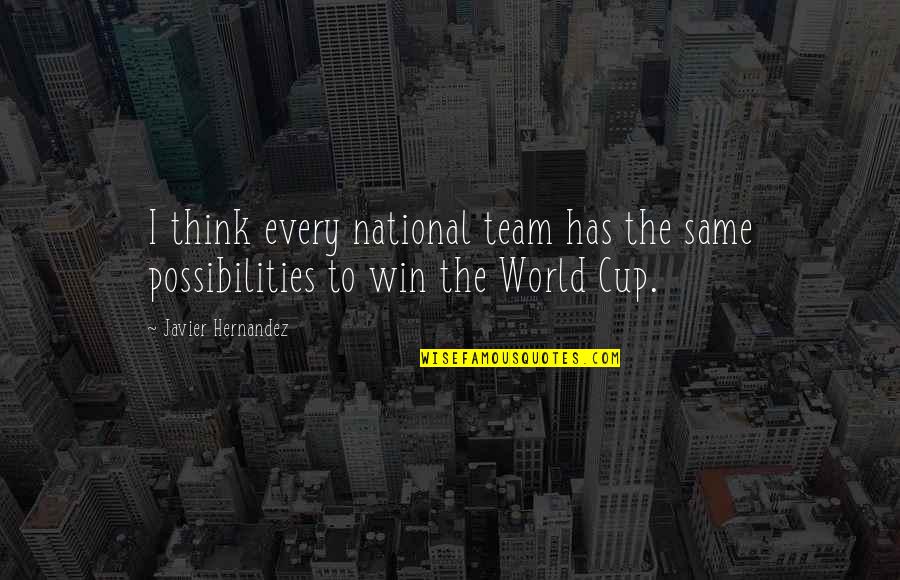 Javier's Quotes By Javier Hernandez: I think every national team has the same Javier's Quotes By Javier Hernandez: I think every national team has the same