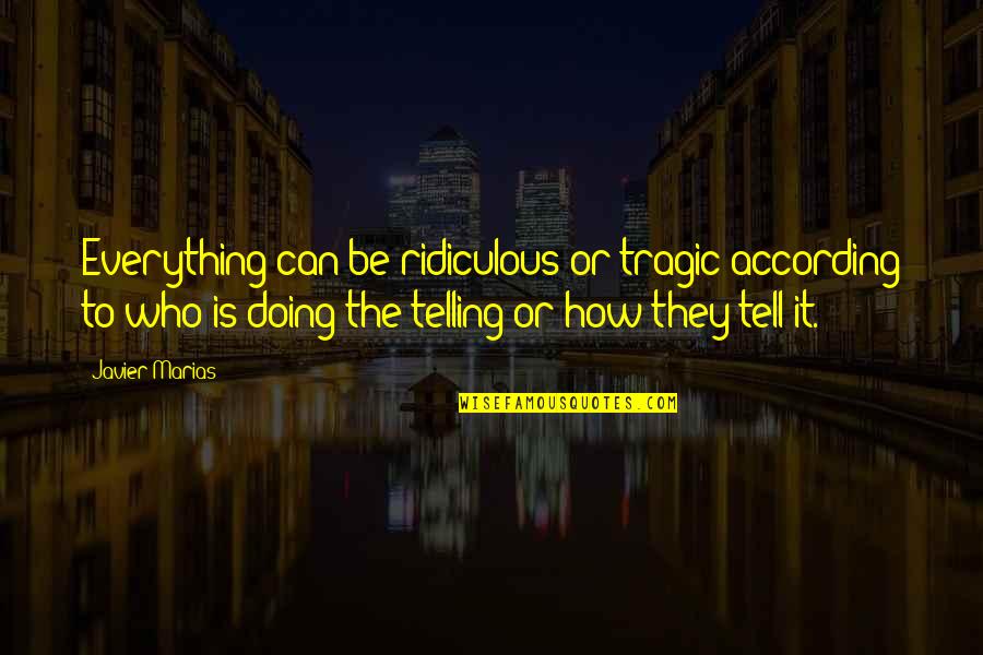 Javier's Quotes By Javier Marias: Everything can be ridiculous or tragic according to Javier's Quotes By Javier Marias: Everything can be ridiculous or tragic according to