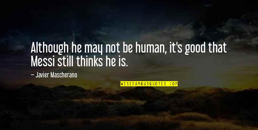 Javier's Quotes By Javier Mascherano: Although he may not be human, it's good Javier's Quotes By Javier Mascherano: Although he may not be human, it's good