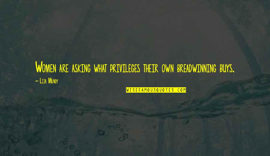 Javila Avila Quotes By Liza Mundy: Women are asking what privileges their own breadwinning