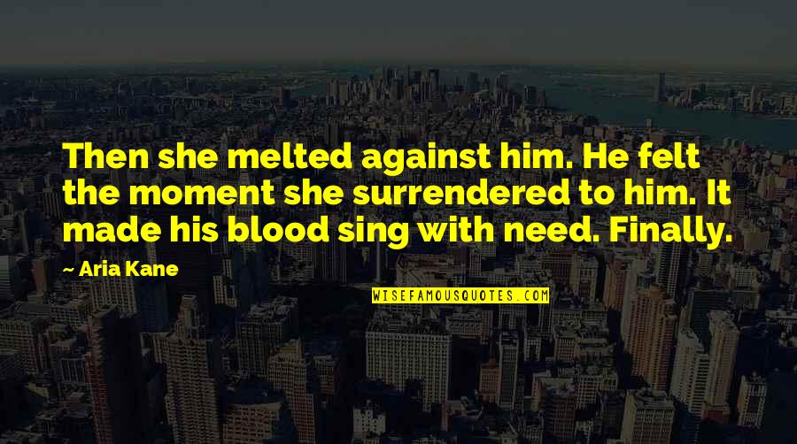 Javor Babyka Quotes By Aria Kane: Then she melted against him. He felt the Javor Babyka Quotes By Aria Kane: Then she melted against him. He felt the