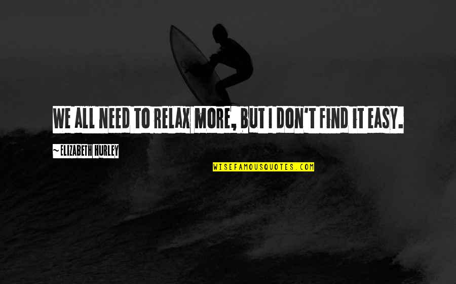 Javorka Milojevic Quotes By Elizabeth Hurley: We all need to relax more, but I Javorka Milojevic Quotes By Elizabeth Hurley: We all need to relax more, but I