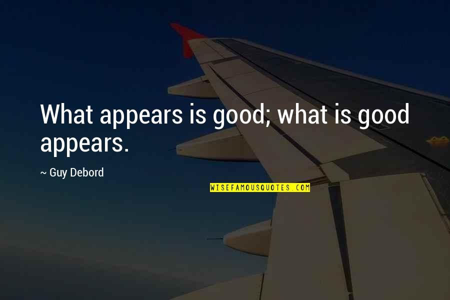 Javorka Milojevic Quotes By Guy Debord: What appears is good; what is good appears. Javorka Milojevic Quotes By Guy Debord: What appears is good; what is good appears.