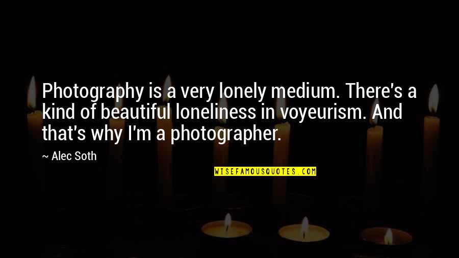Jaw Dropping Quotes By Alec Soth: Photography is a very lonely medium. There's a