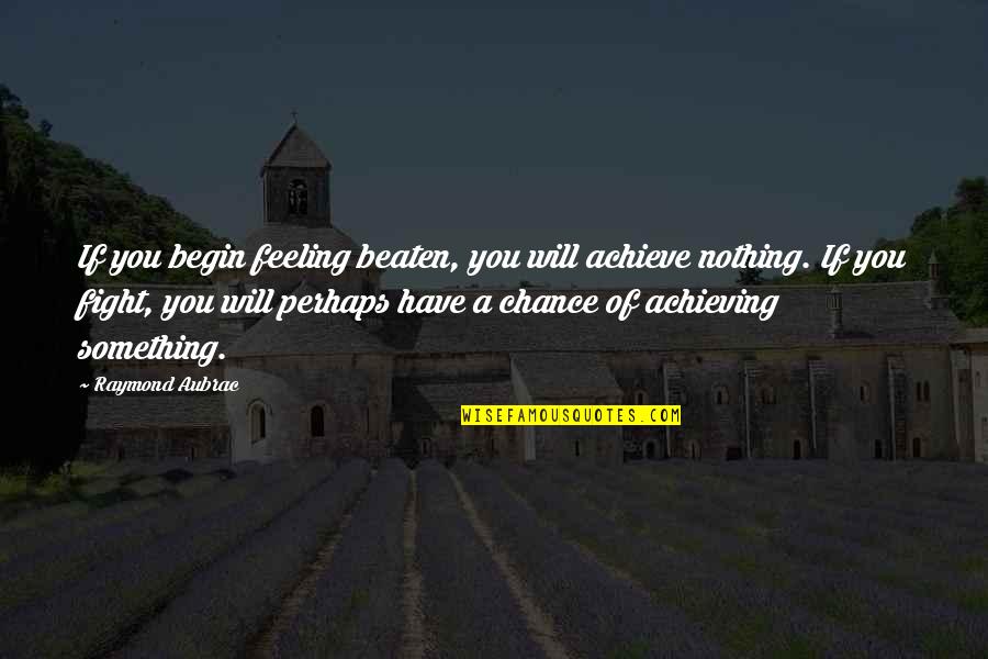 Jawad Grill Quotes By Raymond Aubrac: If you begin feeling beaten, you will achieve Jawad Grill Quotes By Raymond Aubrac: If you begin feeling beaten, you will achieve