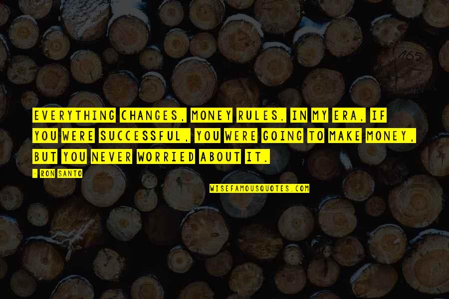 Jawad Naqvi Quotes By Ron Santo: Everything changes, money rules. In my era, if Jawad Naqvi Quotes By Ron Santo: Everything changes, money rules. In my era, if