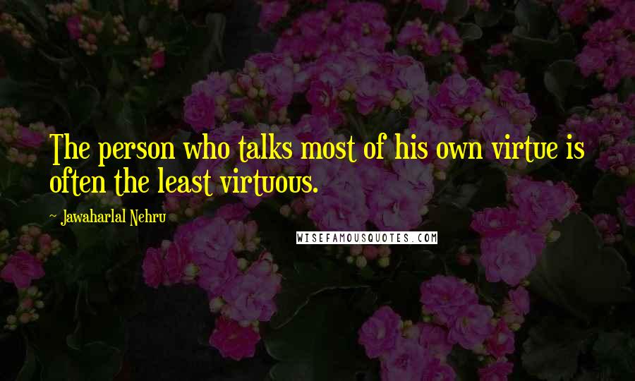 Jawaharlal Nehru quotes: The person who talks most of his own virtue is often the least virtuous.