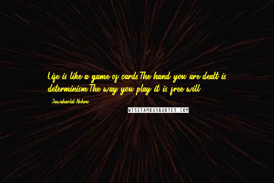 Jawaharlal Nehru quotes: Life is like a game of cards.The hand you are dealt is determinism;The way you play it is free will.