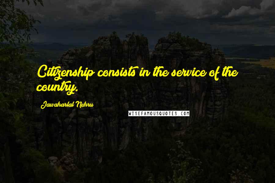 Jawaharlal Nehru quotes: Citizenship consists in the service of the country.