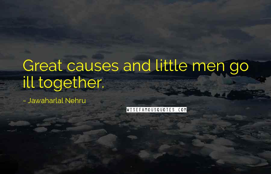 Jawaharlal Nehru quotes: Great causes and little men go ill together.