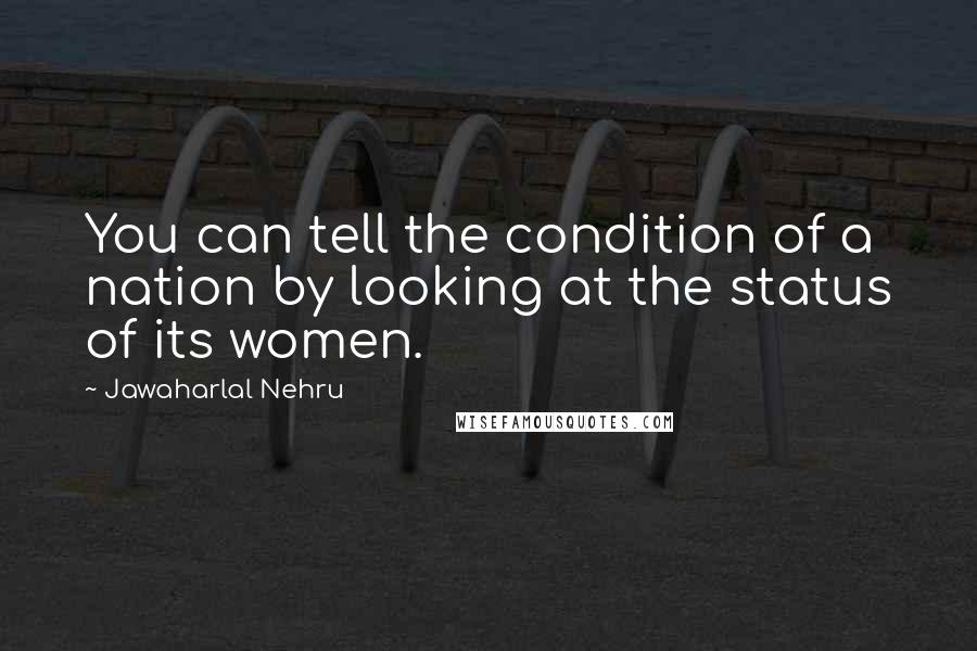 Jawaharlal Nehru quotes: You can tell the condition of a nation by looking at the status of its women.