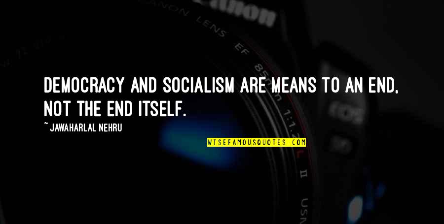 Jawaharlal Nehru Quotes By Jawaharlal Nehru: Democracy and socialism are means to an end, Jawaharlal Nehru Quotes By Jawaharlal Nehru: Democracy and socialism are means to an end,