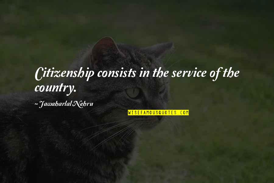 Jawaharlal Nehru Quotes By Jawaharlal Nehru: Citizenship consists in the service of the country. Jawaharlal Nehru Quotes By Jawaharlal Nehru: Citizenship consists in the service of the country.