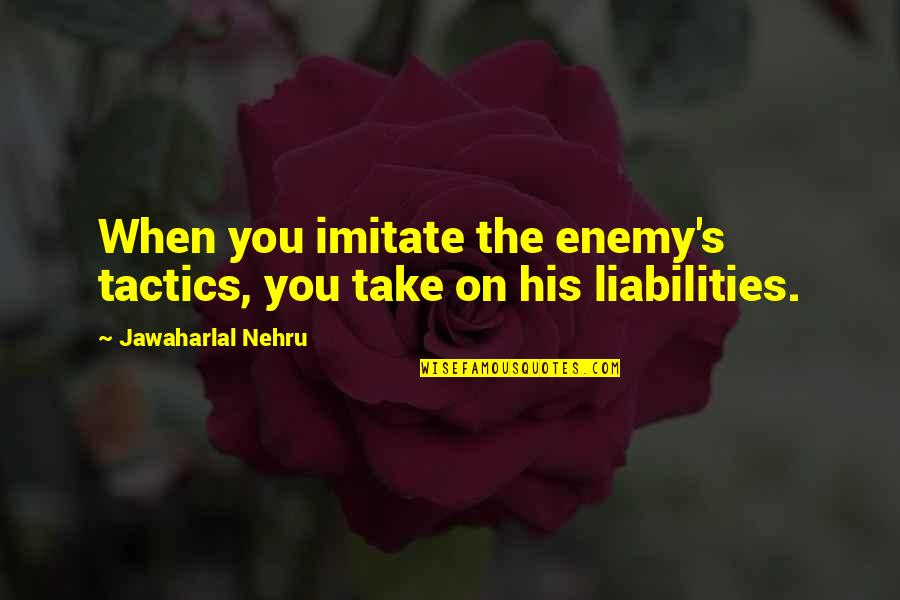 Jawaharlal Nehru Quotes By Jawaharlal Nehru: When you imitate the enemy's tactics, you take Jawaharlal Nehru Quotes By Jawaharlal Nehru: When you imitate the enemy's tactics, you take