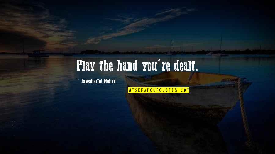 Jawaharlal Nehru Quotes By Jawaharlal Nehru: Play the hand you're dealt. Jawaharlal Nehru Quotes By Jawaharlal Nehru: Play the hand you're dealt.