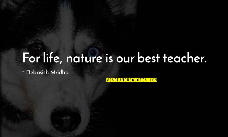 Jawaid Ahmad Quotes By Debasish Mridha: For life, nature is our best teacher. Jawaid Ahmad Quotes By Debasish Mridha: For life, nature is our best teacher.