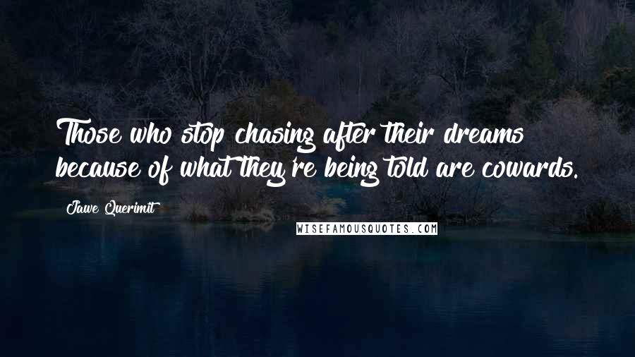 Jawe Querimit quotes: Those who stop chasing after their dreams because of what they're being told are cowards.