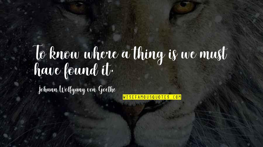 Jaweh Quotes By Johann Wolfgang Von Goethe: To know where a thing is we must
