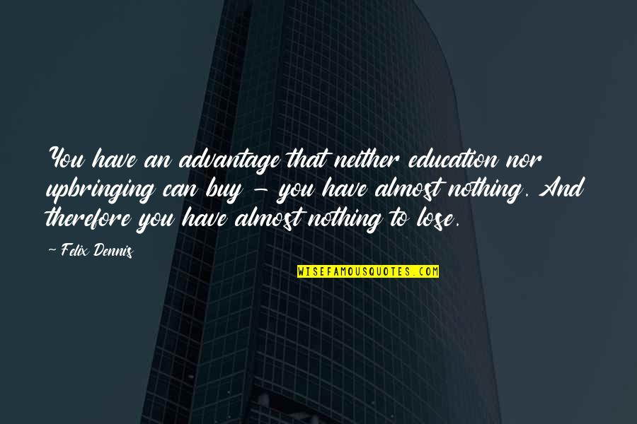 Jaworowski Author Quotes By Felix Dennis: You have an advantage that neither education nor