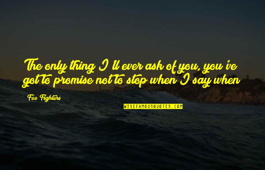 Jaworowski Grand Quotes By Foo Fighters: The only thing I'll ever ask of you, Jaworowski Grand Quotes By Foo Fighters: The only thing I'll ever ask of you,