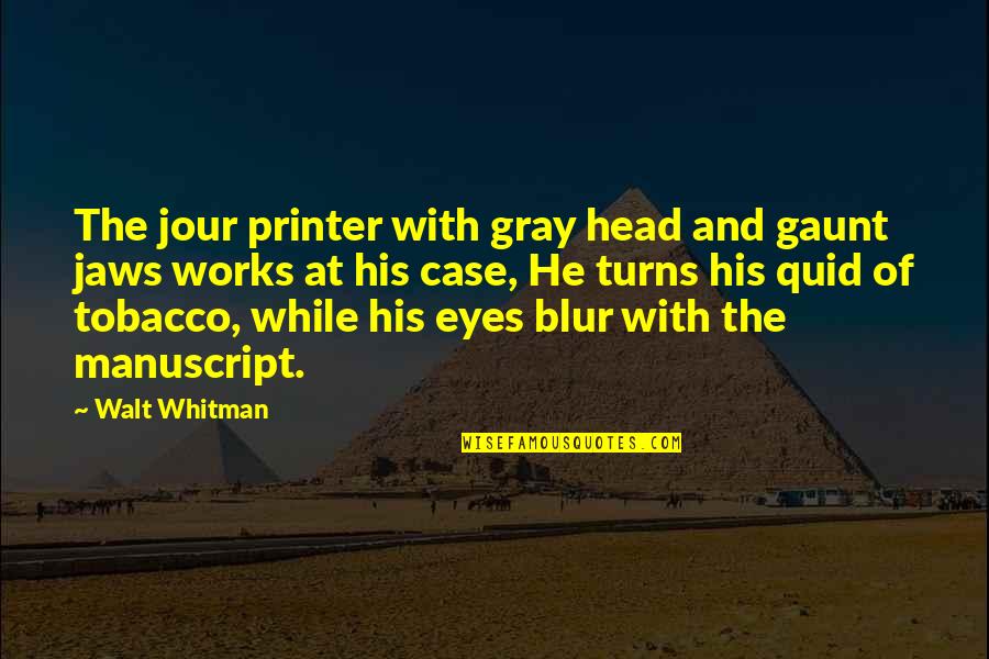 Jaws Eyes Quotes By Walt Whitman: The jour printer with gray head and gaunt Jaws Eyes Quotes By Walt Whitman: The jour printer with gray head and gaunt