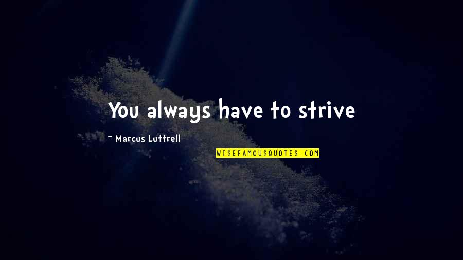 Jawwad Hussain Quotes By Marcus Luttrell: You always have to strive Jawwad Hussain Quotes By Marcus Luttrell: You always have to strive