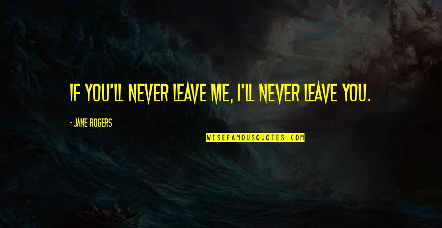 Jawziyyah Quotes By Jane Rogers: If you'll never leave me, I'll never leave Jawziyyah Quotes By Jane Rogers: If you'll never leave me, I'll never leave