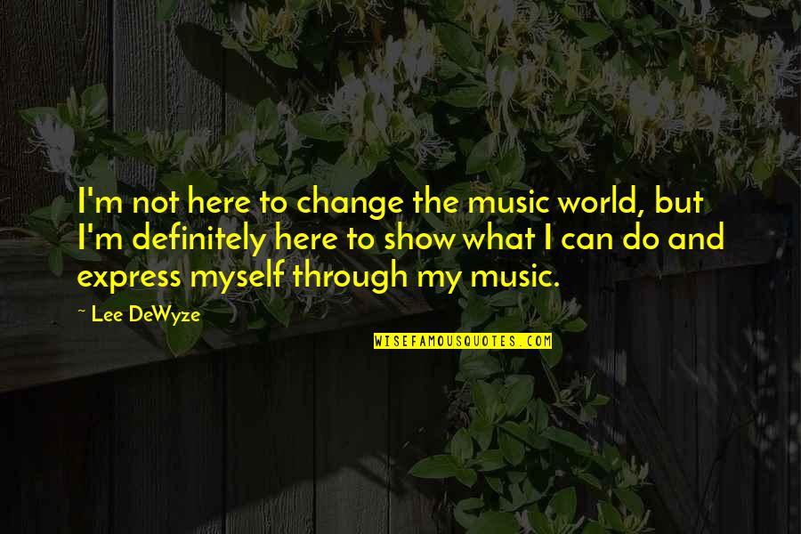 Jawziyyah Quotes By Lee DeWyze: I'm not here to change the music world, Jawziyyah Quotes By Lee DeWyze: I'm not here to change the music world,