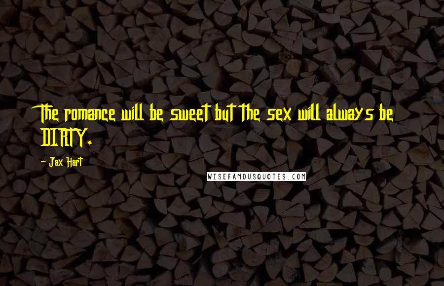 Jax Hart quotes: The romance will be sweet but the sex will always be DIRTY.