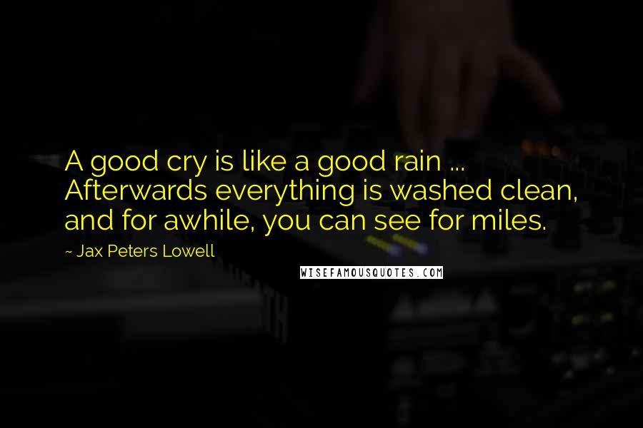 Jax Peters Lowell quotes: A good cry is like a good rain ... Afterwards everything is washed clean, and for awhile, you can see for miles.