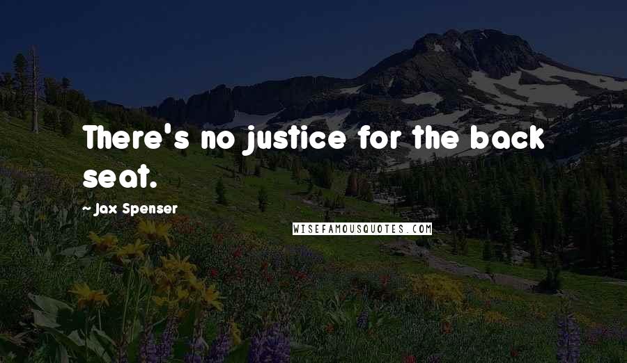 Jax Spenser quotes: There's no justice for the back seat.