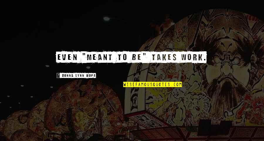 Jaxisbax Quotes By Donna Lynn Hope: Even "meant to be" takes work. Jaxisbax Quotes By Donna Lynn Hope: Even "meant to be" takes work.