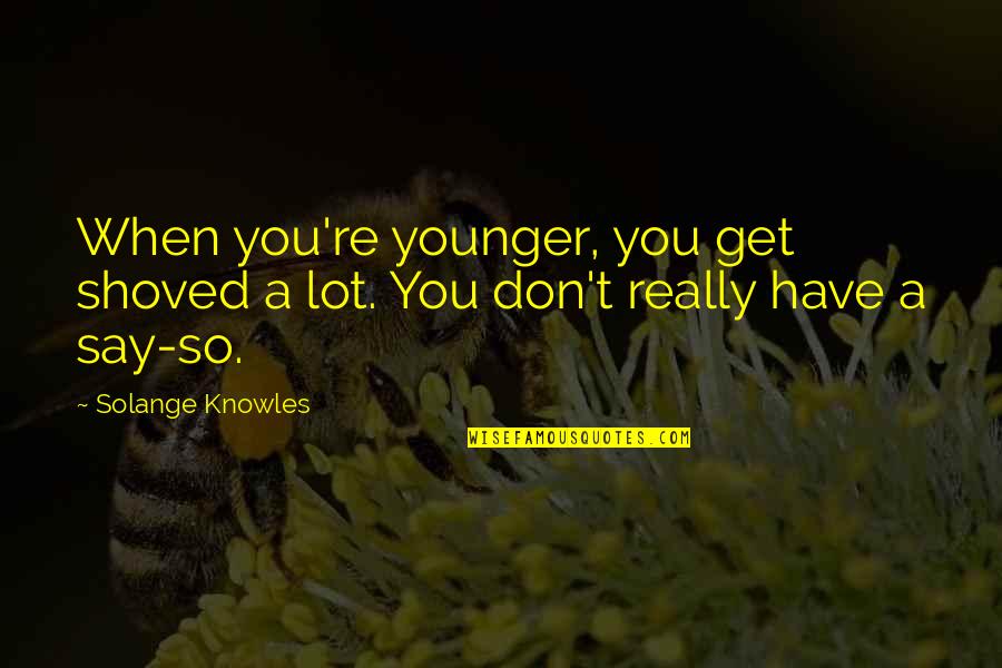 Jaxisbax Quotes By Solange Knowles: When you're younger, you get shoved a lot.