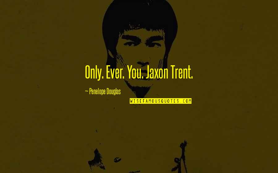 Jaxon Quotes By Penelope Douglas: Only. Ever. You. Jaxon Trent. Jaxon Quotes By Penelope Douglas: Only. Ever. You. Jaxon Trent.